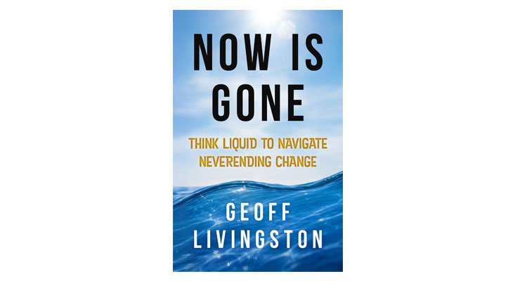 “Think Liquid” may be your key to success, states Geoff Livingston’s new book “Now Is Gone”
